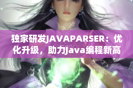 独家研发JAVAPARSER：优化升级，助力Java编程新高度！