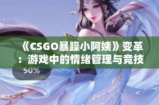 《CSGO暴躁小阿姨》变革：游戏中的情绪管理与竞技体验