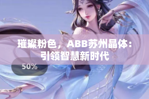 璀璨粉色，ABB苏州晶体：引领智慧新时代