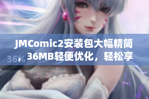 JMComic2安装包大幅精简，36MB轻便优化，轻松享受高清漫画阅读