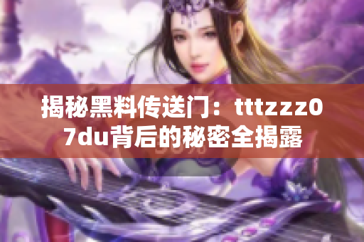 揭秘黑料传送门：tttzzz07du背后的秘密全揭露