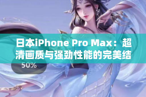 日本iPhone Pro Max：超清画质与强劲性能的完美结合