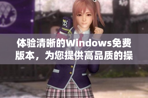 体验清晰的Windows免费版本，为您提供高品质的操作系统体验