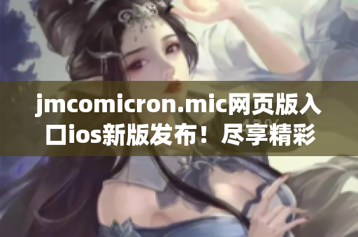 jmcomicron.mic网页版入口ios新版发布！尽享精彩漫画阅读体验