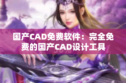 国产CAD免费软件：完全免费的国产CAD设计工具