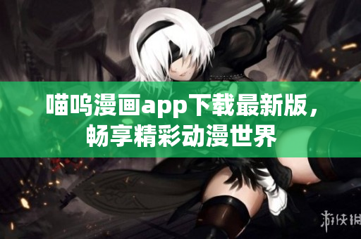 喵呜漫画app下载最新版，畅享精彩动漫世界