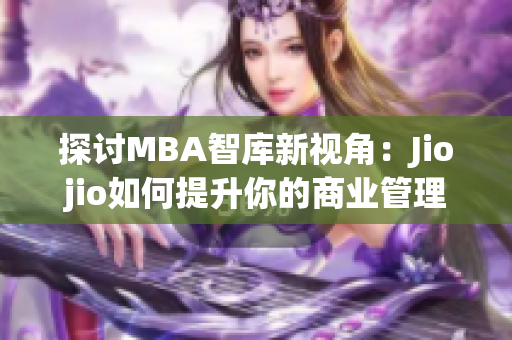 探讨MBA智库新视角：Jiojio如何提升你的商业管理技能