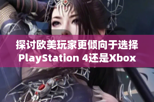 探讨欧美玩家更倾向于选择PlayStation 4还是Xbox的选项