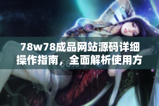 78w78成品网站源码详细操作指南，全面解析使用方法与技巧