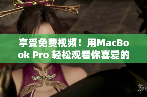 享受免费视频！用MacBook Pro 轻松观看你喜爱的内容