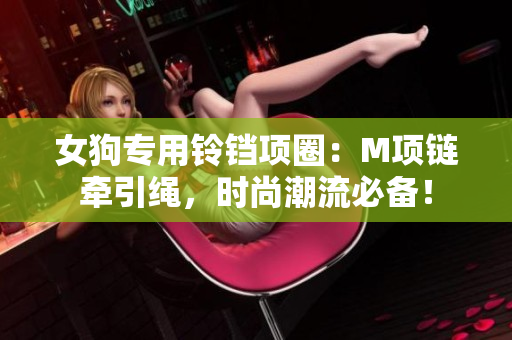 女狗专用铃铛项圈：M项链牵引绳，时尚潮流必备！