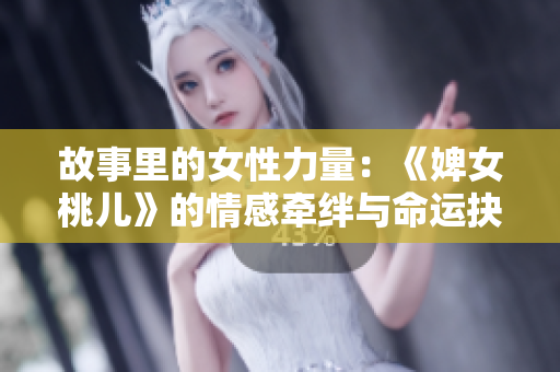 故事里的女性力量：《婢女桃儿》的情感牵绊与命运抉择