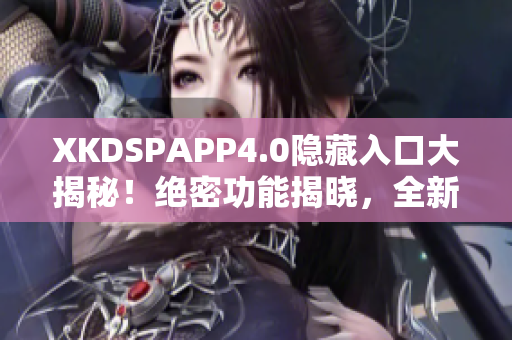 XKDSPAPP4.0隐藏入口大揭秘！绝密功能揭晓，全新升级等你发现