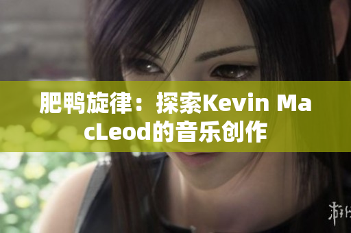 肥鸭旋律：探索Kevin MacLeod的音乐创作