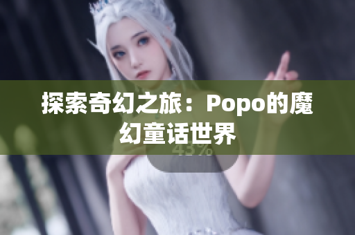 探索奇幻之旅：Popo的魔幻童话世界