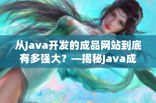 从Java开发的成品网站到底有多强大？—揭秘Java成品网站的全面功能和优势