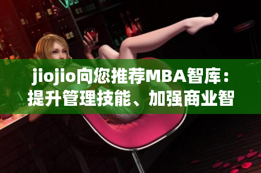 jiojio向您推荐MBA智库：提升管理技能、加强商业智慧