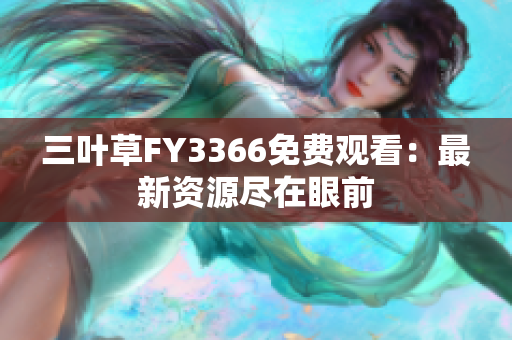 三叶草FY3366免费观看：最新资源尽在眼前