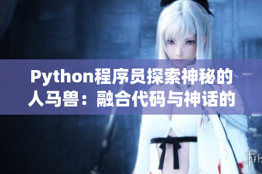 Python程序员探索神秘的人马兽：融合代码与神话的奇幻之旅