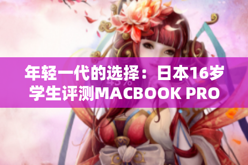 年轻一代的选择：日本16岁学生评测MACBOOK PRO