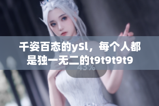 千姿百态的ySl，每个人都是独一无二的t9t9t9t9