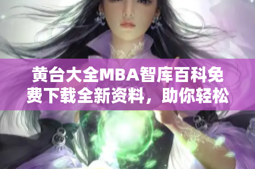 黄台大全MBA智库百科免费下载全新资料，助你轻松学习管理知识