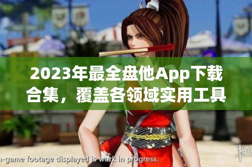 2023年最全盘他App下载合集，覆盖各领域实用工具