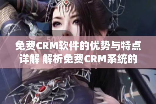 免费CRM软件的优势与特点详解 解析免费CRM系统的利与弊