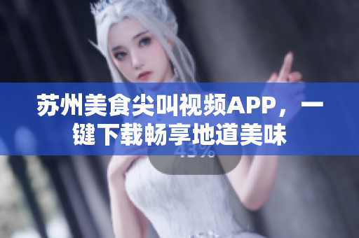 苏州美食尖叫视频APP，一键下载畅享地道美味