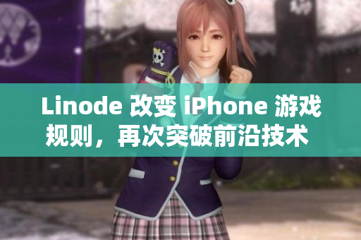 Linode 改变 iPhone 游戏规则，再次突破前沿技术 -试着变得更加成熟