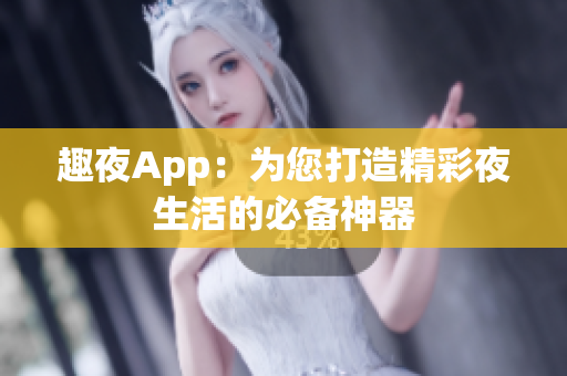 趣夜App：为您打造精彩夜生活的必备神器