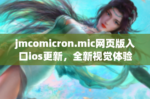 jmcomicron.mic网页版入口ios更新，全新视觉体验，更好阅读漫画。