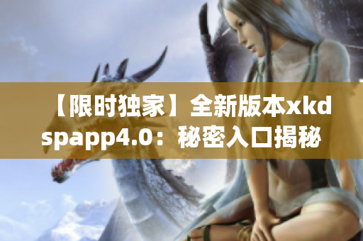 【限时独家】全新版本xkdspapp4.0：秘密入口揭秘！