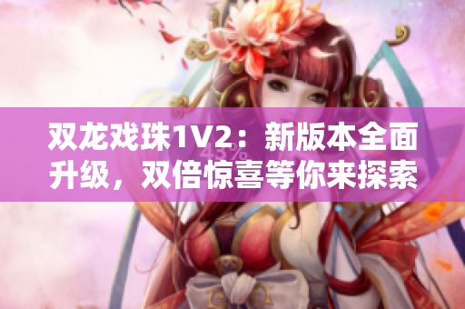 双龙戏珠1V2：新版本全面升级，双倍惊喜等你来探索！