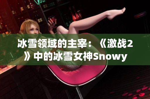 冰雪领域的主宰：《激战2》中的冰雪女神Snowy