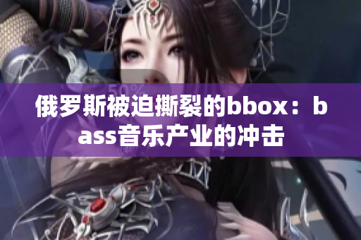 俄罗斯被迫撕裂的bbox：bass音乐产业的冲击