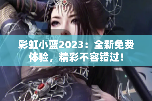 彩虹小蓝2023：全新免费体验，精彩不容错过！