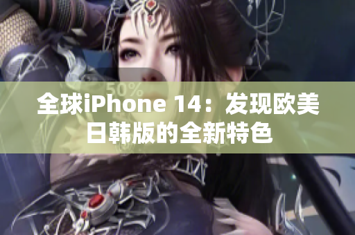 全球iPhone 14：发现欧美日韩版的全新特色