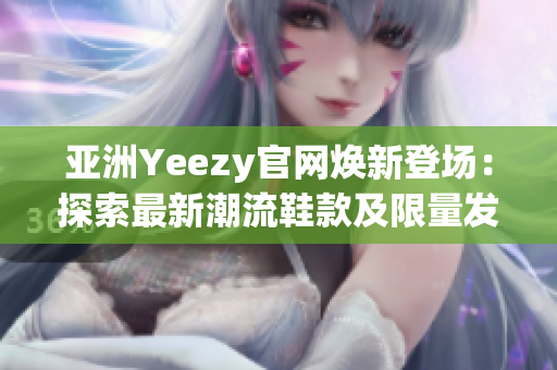 亚洲Yeezy官网焕新登场：探索最新潮流鞋款及限量发售