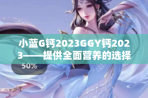 小蓝G钙2023GGY钙2023——提供全面营养的选择