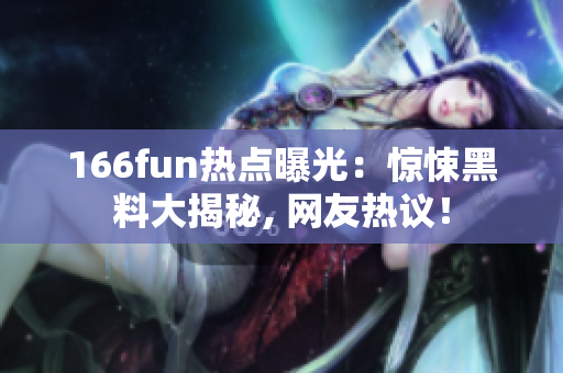 166fun热点曝光：惊悚黑料大揭秘, 网友热议！