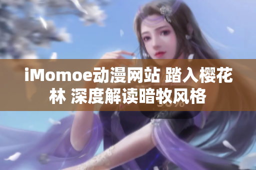 iMomoe动漫网站 踏入樱花林 深度解读暗牧风格