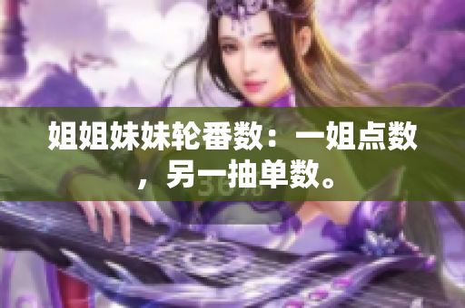 姐姐妹妹轮番数：一姐点数，另一抽单数。