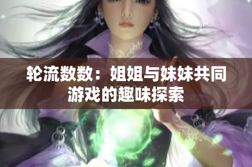 轮流数数：姐姐与妹妹共同游戏的趣味探索