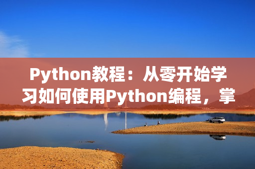 Python教程：从零开始学习如何使用Python编程，掌握人狗大战实战技巧