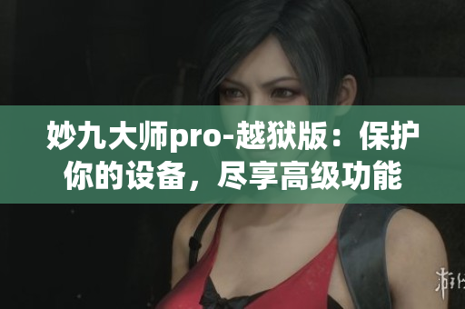 妙九大师pro-越狱版：保护你的设备，尽享高级功能