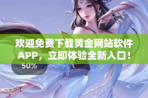 欢迎免费下载黄金网站软件APP，立即体验全新入口！