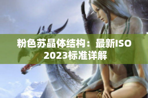 粉色苏晶体结构：最新ISO 2023标准详解