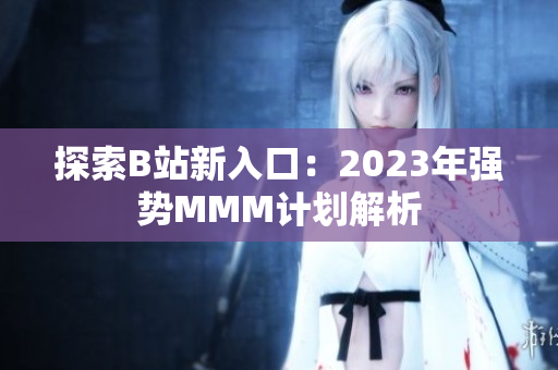 探索B站新入口：2023年强势MMM计划解析