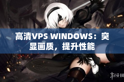 高清VPS WINDOWS：突显画质，提升性能